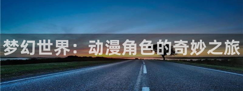 在线动画动漫下载age动漫：梦幻世界：动漫角色的奇妙之旅