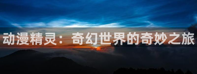 age动漫下载：动漫精灵：奇幻世界的奇妙之旅
