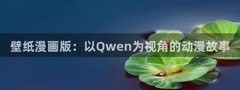age动漫官网在线入口：壁纸漫画版：以Qwen为视角的动漫故事