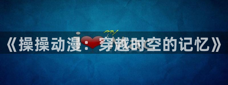 age樱花动漫：《操操动漫：穿越时空的记忆》