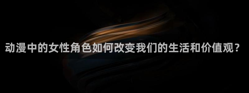 age动漫樱花：动漫中的女性角色如何改变我们的生活和价值观？