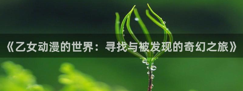 colamanage漫画下载：《乙女动漫的世界：寻找与被发现的奇幻之旅》