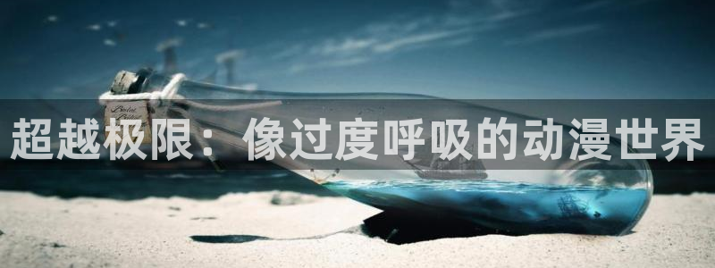 age动漫：超越极限：像过度呼吸的动漫世界