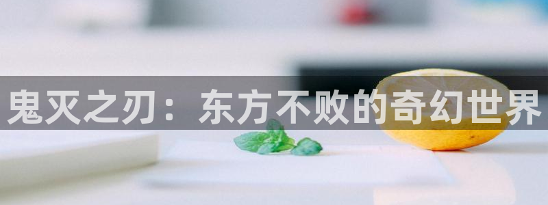 age动漫下载入口：鬼灭之刃：东方不败的奇幻世界